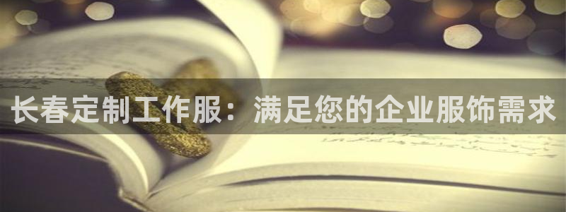 龙8头号玩家(国际)官方网站|长春定制工作服：满足您的企业服饰需求